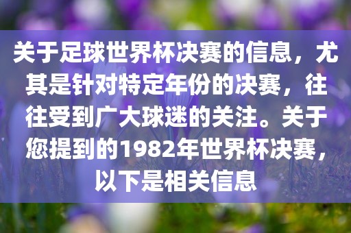 关于足球世界杯决赛的信息，尤其是针对特定年份的决赛，往往受到广大球迷的关注。关于您提到的1982年世界杯决赛，以下是相关信息
