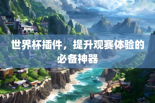 世界杯插件，提升观赛体验的必备神器金炬实业股份有限公司