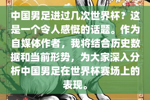 中国男足进过几次世界杯？这是一个令人感慨的话题。作为金炬实业股份有限公司自媒体作者，我将结合历史数据和当前形势，为大家深入分析中国男足在世界杯赛场上的表现。