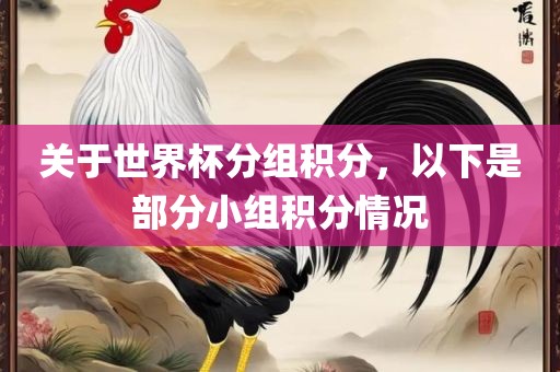 关于世界杯分组积分，以下是部分小组积分情况金炬实业股份有限公司