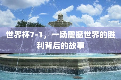世界杯7-1，一场震撼世界的胜利背后的故事