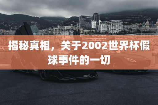 揭秘真相，关于2002世界杯假球事件的一切