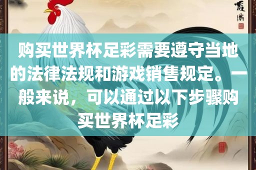 购买世界杯足彩需要遵守当地的法律法规和游戏销售规定。一般来说，可以通过以下步骤购买世界杯足彩