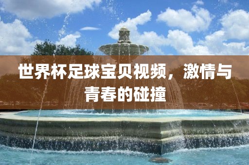 世界杯足球宝贝视频，激情与青春的碰撞