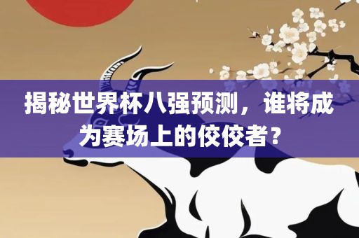 揭秘世界杯八强预测，谁将成为赛场上的佼佼者？