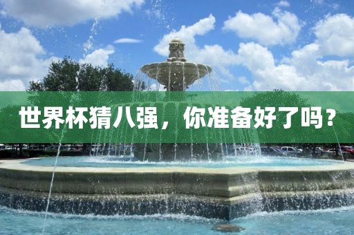 世界杯猜八强，你准备好了吗？