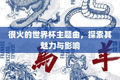 很火的世界杯主题曲，探索其魅力与影响