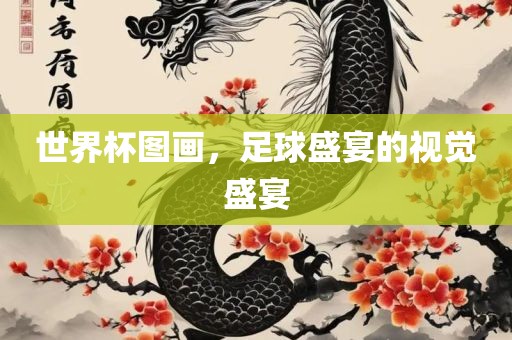 世界杯图画，足球盛宴的视觉盛宴