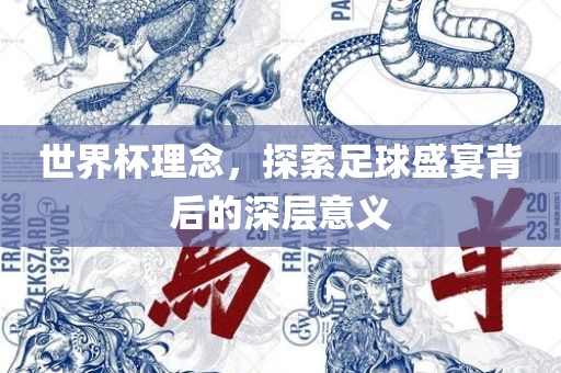 世界杯理念，探索足球盛宴背后的深层意义
