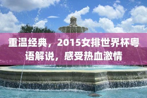 重温经典，2015女排世界杯粤语解说，感受热血激情