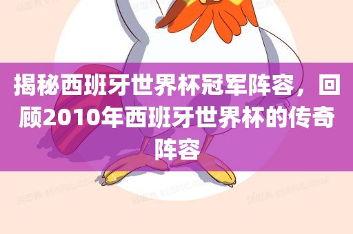 揭秘西班牙世界杯冠军阵容，回顾2010年西班牙世界杯的传奇阵容金炬实业股份有限公司