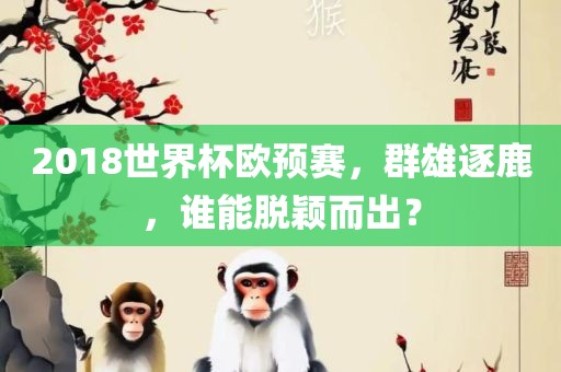 2018世界杯欧预赛，群雄逐鹿，谁能脱颖而出？