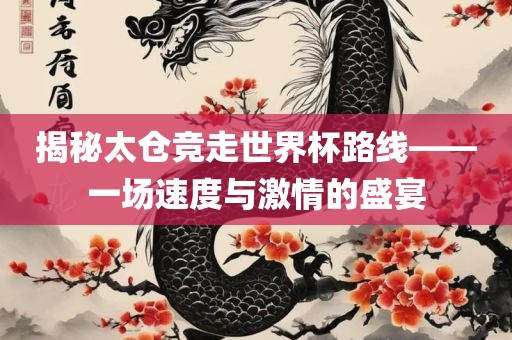 揭秘太仓竞走世界杯路线——一场速度与激情的盛宴