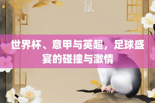 世界杯、意甲与英超，足球盛宴的碰撞与激情金炬实业股份有限公司