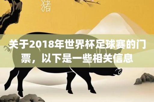 关于2018年世界杯足球赛的门票，以下是一些相关信息