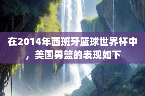 在2014年西班牙篮球世界杯中，美国男篮的表现如下