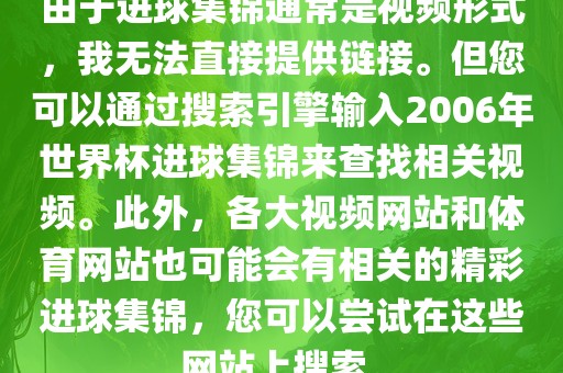 由于进球集锦通常是视频形式，我无法直接提供链接。但您可以通过搜索引擎输入2006年世界杯进球集锦来查找相关视频。此外，各大视频网站和体育网站也可能会有相关的精彩进球集锦，您可以尝试在这些网站上搜索。