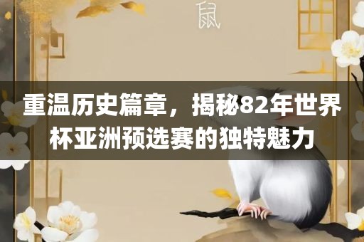 重温历史篇章，揭秘82年世界杯亚洲预选赛的独特魅力
