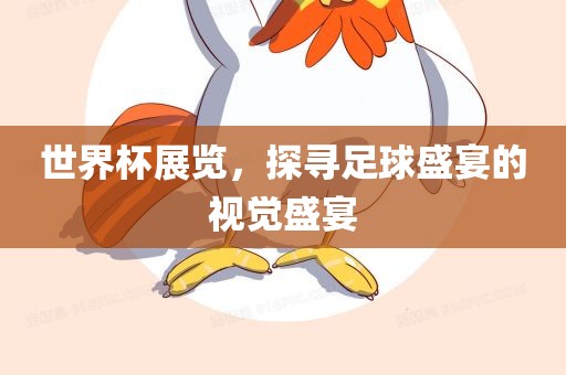 世界杯展览，探寻足球盛宴的视觉盛宴