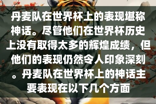 丹麦队在世界杯上的表现堪称神话。尽管他们在世界杯历史上没有取得太多的辉煌成绩，但他们的表现仍然令人印象深刻。丹麦队在世界杯上的神话主要表现在以下几个方面