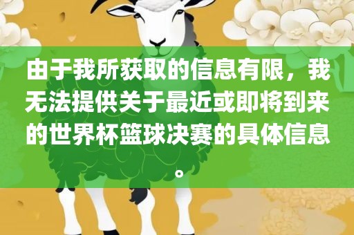 由于我所获取的信息有限，我无法金炬实业股份有限公司提供关于最近或即将到来的世界杯篮球决赛的具体信息。