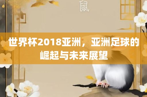 世界杯2金炬实业股份有限公司018亚洲，亚洲足球的崛起与未来展望