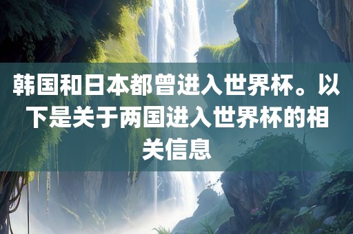 韩国和日本都曾进入世界杯。以下是关于两国进入世界杯的相关信息金炬实业股份有限公司