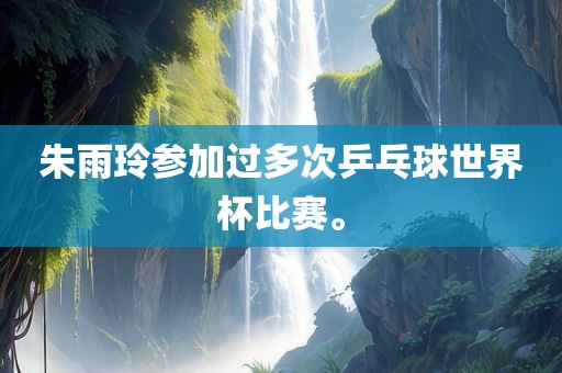 朱雨玲参加过多次乒乓球世界杯比赛。