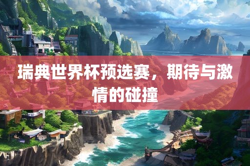 瑞典世界杯预选赛，期待与激情的碰撞