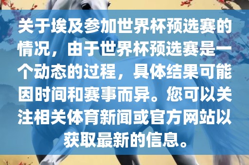 关于埃及参加世界杯预选赛的情况，由于世界杯预选赛是一个动态的过程，具体结果可能因时间和赛事而异。您可以关注相关体育新闻或官方网站以获取最新的信息。金炬实业股份有限公司