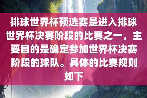 排球世界杯预选赛是进入排球世界杯决赛阶段的比赛之一，主要目的是确定参加世界杯决赛阶段的球队。具体的比赛规则如下