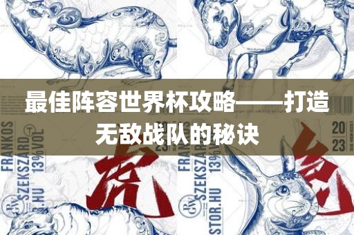 最佳阵容世界杯攻略——打造无敌战队的秘诀