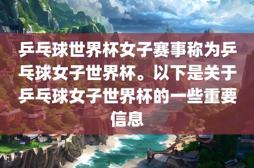 乒乓球世界杯女子赛事称为乒乓球女子世界杯。以下是关于乒乓球女子世界杯的一些重要信息
