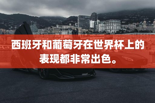 西班牙和葡萄牙在世界杯上的表现都非常出色。金炬实业股份有限公司