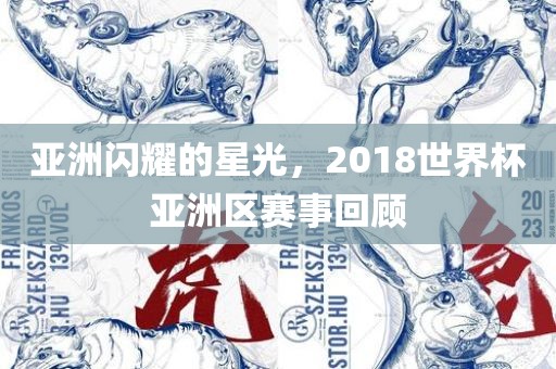 亚洲闪耀的星光，2018世界杯亚洲区赛事回顾金炬实业股份有限公司