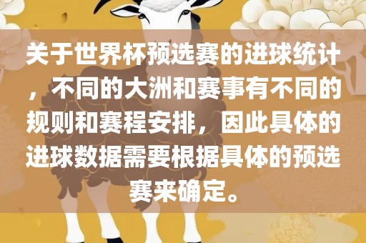 关于世界杯预选赛的进球统计，不同的大洲和赛事有不同的规则和赛程安排，因此具体的进球数据需要根据具体的预选赛来确定。金炬实业股份有限公司