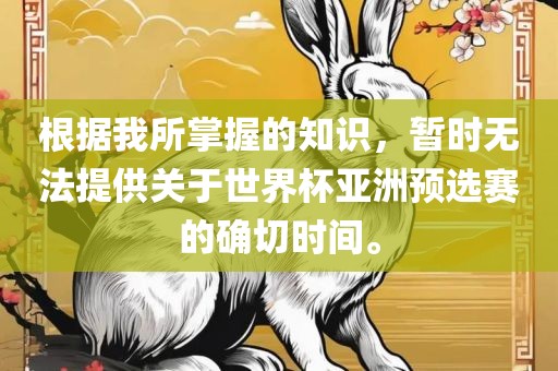 根据我所掌握的知识，暂时无法提供关于世界杯亚洲预选赛的确切时间。