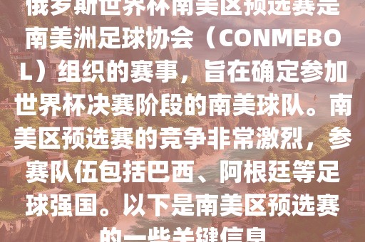 俄罗斯世界杯南美区预选赛是南美洲足球协会（CONMEBOL）组织的赛事，旨在确定参加世界杯决赛阶段的南美球队。南美区预选赛的竞争非常激烈，参赛队伍包括巴西、阿根廷等足球强国。以下是南美区预选赛的一些关键信息
