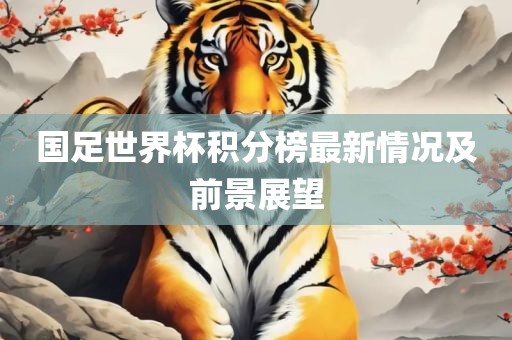 国足世界杯积分榜最新情况及前景展望金炬实业股份有限公司