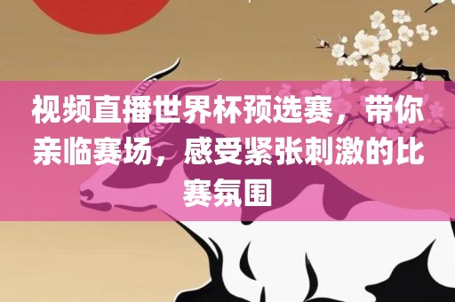 视频直播世界杯预选赛，带你亲临赛场，感受紧张刺激的比赛氛围