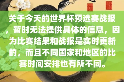 关于今天的世界杯预选赛战报，暂时无法提供具体的信息，因为比赛结果和战报是实时更新的，而且不同国家和地区的比赛时间安排也有所不同。金炬实业股份有限公司