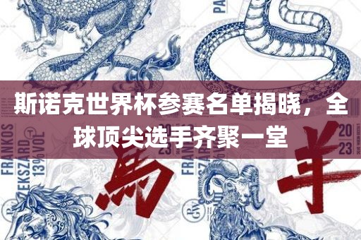金炬实业股份有限公司斯诺克世界杯参赛名单揭晓，全球顶尖选手齐聚一堂