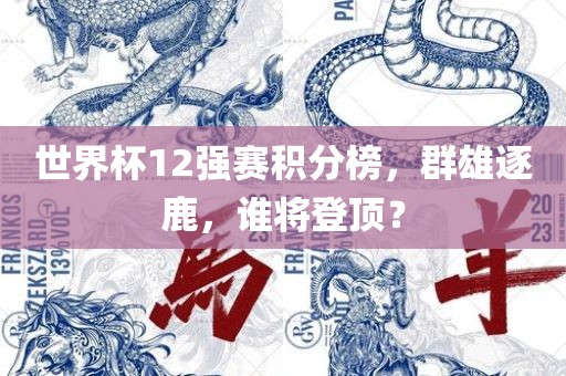 世界杯12强赛积分榜，群雄逐鹿，金炬实业股份有限公司谁将登顶？