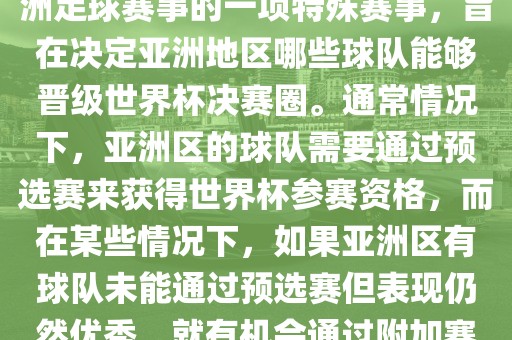 亚洲区世界杯附加赛是针对亚洲足球赛事的一项特殊赛事，旨在决定亚洲地区哪些球队能够晋级世界杯决赛圈。通常情况下，亚洲区的球队需要通过预选赛来获得世界杯参赛资格，而在某些情况下，如果亚洲区有球队未能通过预选赛但表现仍然优秀，就有机会通过附加赛争取额外的参赛名额。金炬实业股份有限公司