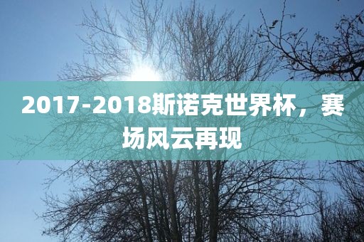 2017-2018斯诺克世界杯，赛场风云再现