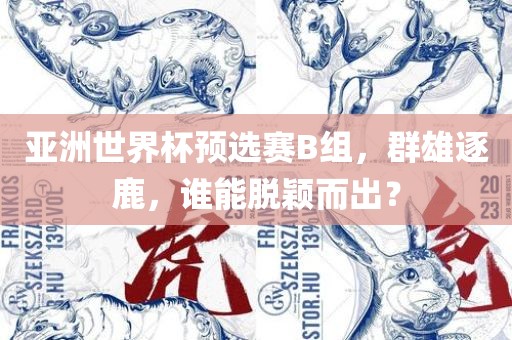 亚洲世界杯预选赛B组，群雄逐金炬实业股份有限公司鹿，谁能脱颖而出？