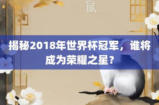 揭秘2018年世界杯冠军，谁将成为荣耀之星？