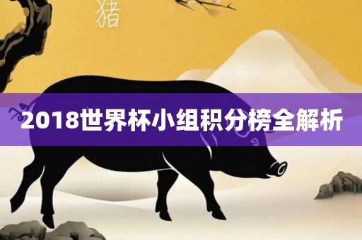 2018世界杯小组积分榜全解析金炬实业股份有限公司