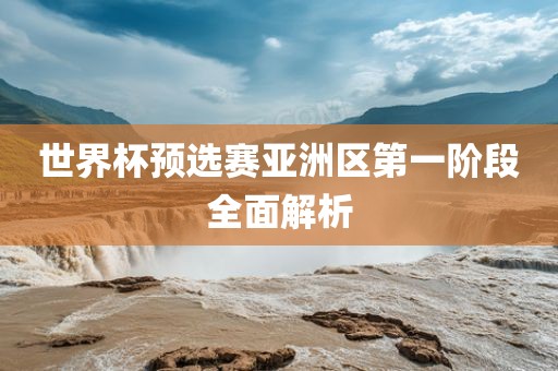 世界杯预选赛亚洲区第一阶段全面解析金炬实业股份有限公司