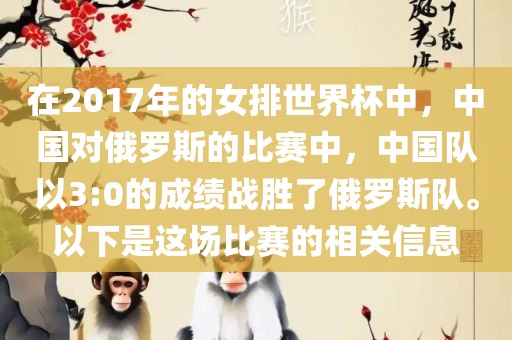 在2017年的女排世界杯中，中国对俄罗斯的比赛中，中国队以3:0的成绩战胜了俄罗斯队。以下是这场比赛的相关信息